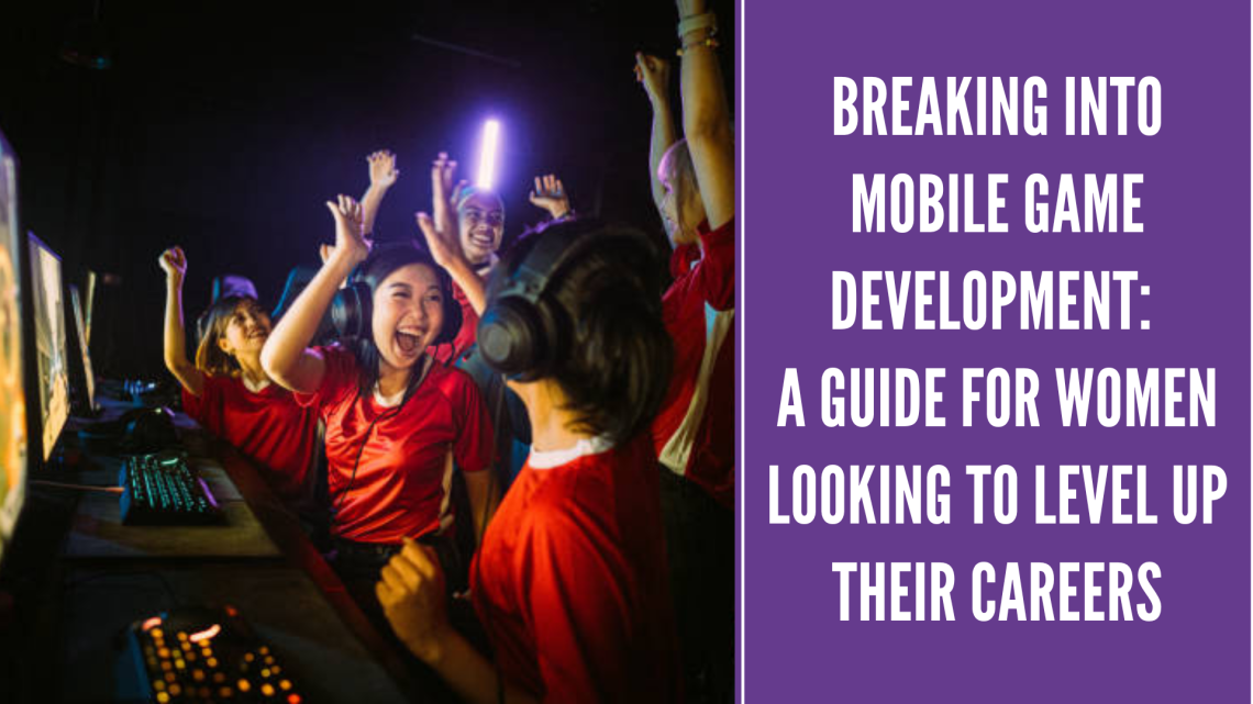 Breaking into Mobile Game Development: A Guide for Women Looking to Level Up Their Careers